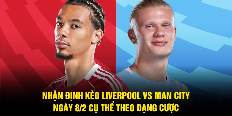 Nhận định kèo Liverpool vs Man City ngày 8/2 cụ thể theo dạng cược