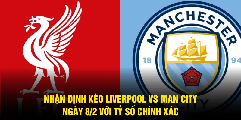 Nhận định kèo Liverpool vs Man City ngày 8/2 với tỷ số chính xác