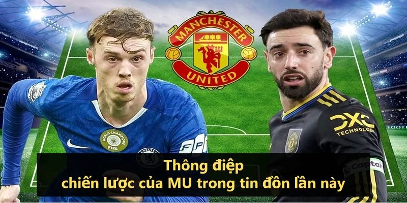 Thông điệp chiến lược của MU trong tin đồn lần này