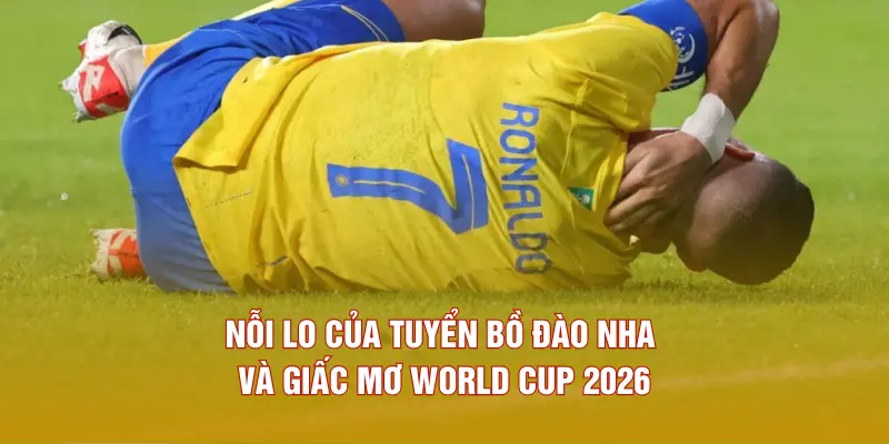 Nỗi lo của tuyển Bồ Đào Nha và giấc mơ World Cup 2026