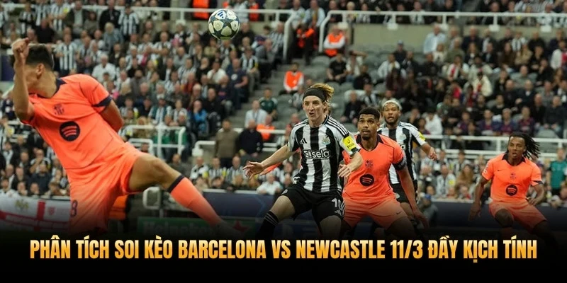 Phân tích soi kèo Barcelona vs Newcastle 11/3 đầy kịch tính