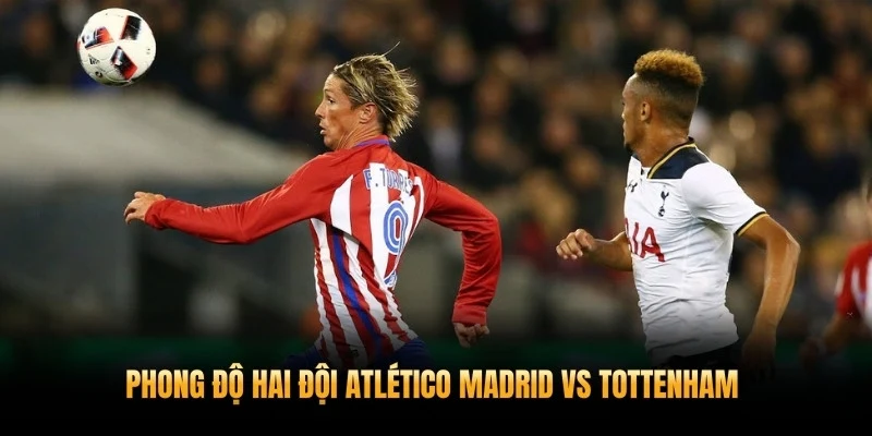 Phong độ hai đội trước nhận định Atlético Madrid vs Tottenham 11/3