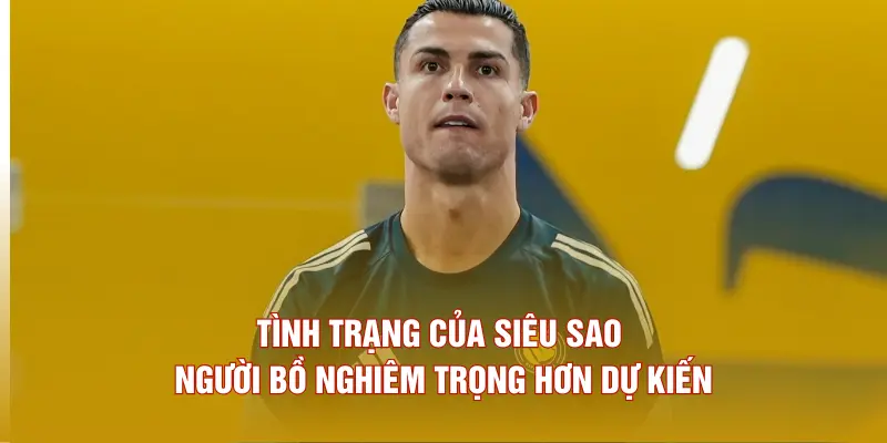 Tình trạng của siêu sao người Bồ nghiêm trọng hơn dự kiến